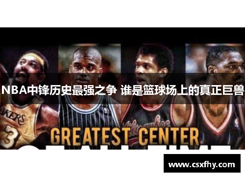 NBA中锋历史最强之争 谁是篮球场上的真正巨兽