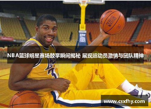 NBA篮球明星赛场鼓掌瞬间揭秘 展现运动员激情与团队精神